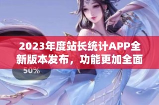 2023年度站长统计APP全新版本发布，功能更加全面实用