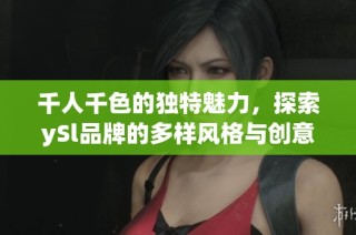 千人千色的独特魅力，探索ySl品牌的多样风格与创意