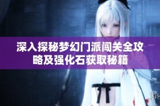 深入探秘梦幻门派闯关全攻略及强化石获取秘籍
