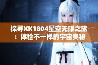 探寻XK1804星空无限之旅：体验不一样的宇宙奥秘