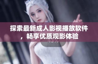 探索最新成人影视播放软件，畅享优质观影体验