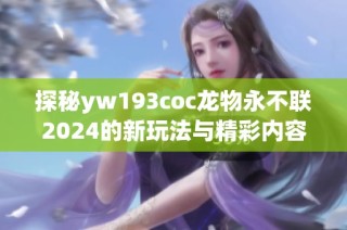 探秘yw193coc龙物永不联2024的新玩法与精彩内容