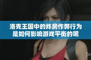 洛克王国中的炸房作弊行为是如何影响游戏平衡的呢