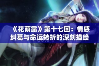 《花荫露》第十七回：情感纠葛与命运转折的深刻描绘