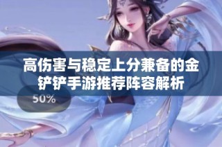 高伤害与稳定上分兼备的金铲铲手游推荐阵容解析