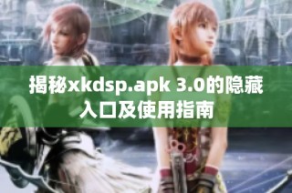 揭秘xkdsp.apk 3.0的隐藏入口及使用指南