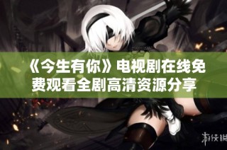 《今生有你》电视剧在线免费观看全剧高清资源分享