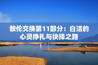 敌伦交换第11部分：白洁的心灵挣扎与抉择之路