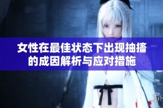女性在最佳状态下出现抽搐的成因解析与应对措施