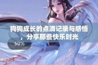狗狗成长的点滴记录与感悟，分享那些快乐时光