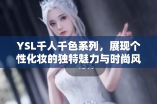 YSL千人千色系列，展现个性化妆的独特魅力与时尚风尚