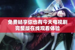 免费畅享你也有今天电视剧完整版在线观看体验