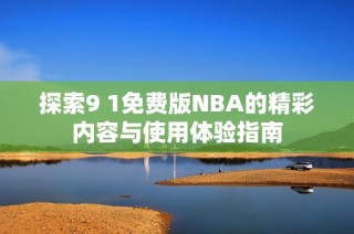 探索9 1免费版NBA的精彩内容与使用体验指南