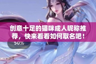 创意十足的猫咪成人昵称推荐，快来看看如何取名吧！
