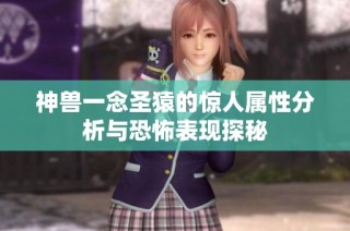神兽一念圣猿的惊人属性分析与恐怖表现探秘