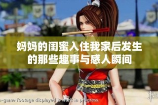 妈妈的闺蜜入住我家后发生的那些趣事与感人瞬间