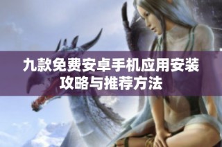 九款免费安卓手机应用安装攻略与推荐方法