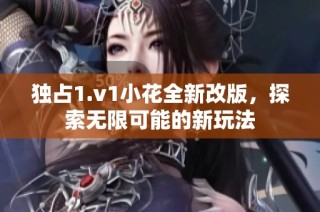 独占1.v1小花全新改版，探索无限可能的新玩法