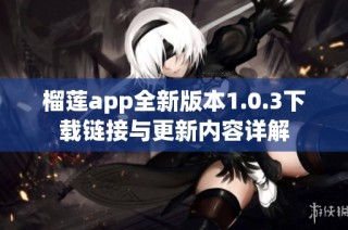 榴莲app全新版本1.0.3下载链接与更新内容详解