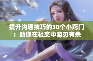 提升沟通技巧的30个小窍门：助你在社交中游刃有余