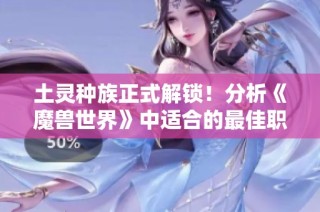 土灵种族正式解锁！分析《魔兽世界》中适合的最佳职业选择