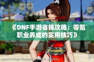 《DNF手游省钱攻略：零氪职业养成的实用技巧》