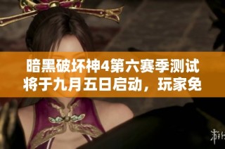暗黑破坏神4第六赛季测试将于九月五日启动，玩家免费参与