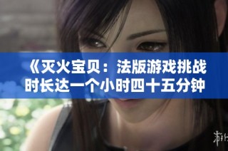 《灭火宝贝：法版游戏挑战时长达一个小时四十五分钟》