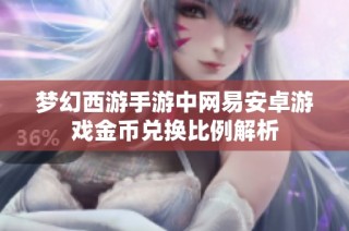 梦幻西游手游中网易安卓游戏金币兑换比例解析