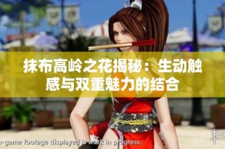 抹布高岭之花揭秘：生动触感与双重魅力的结合