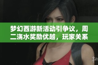 梦幻西游新活动引争议，周二浇水奖励优越，玩家关系紧张