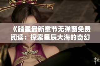 《踏星最新章节无弹窗免费阅读：探索星辰大海的奇幻旅程》