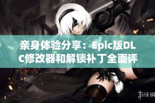 亲身体验分享：Epic版DLC修改器和解锁补丁全面评测