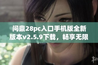 问鼎28pc入口手机版全新版本v2.5.9下载，畅享无限乐趣