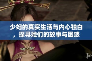 少妇的真实生活与内心独白，探寻她们的故事与困惑