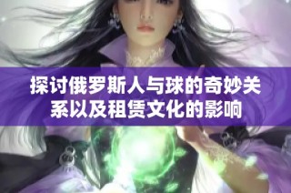 探讨俄罗斯人与球的奇妙关系以及租赁文化的影响