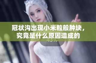 冠状沟出现小米粒般肿块，究竟是什么原因造成的
