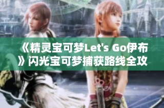 《精灵宝可梦Let's Go伊布》闪光宝可梦捕获路线全攻略