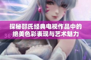 探秘邵氏经典电视作品中的绝美色彩表现与艺术魅力