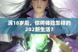 满18岁后，你将体验怎样的202新生活？