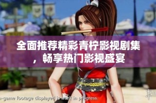 全面推荐精彩青柠影视剧集，畅享热门影视盛宴