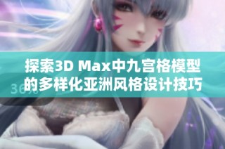 探索3D Max中九宫格模型的多样化亚洲风格设计技巧