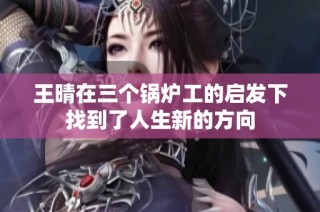 王晴在三个锅炉工的启发下找到了人生新的方向