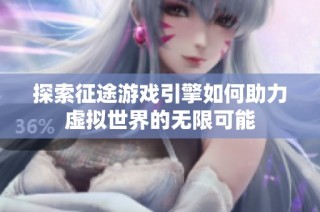 探索征途游戏引擎如何助力虚拟世界的无限可能