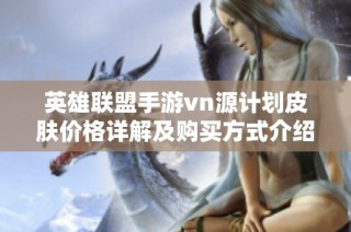 英雄联盟手游vn源计划皮肤价格详解及购买方式介绍