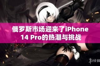 俄罗斯市场迎来了iPhone 14 Pro的热潮与挑战