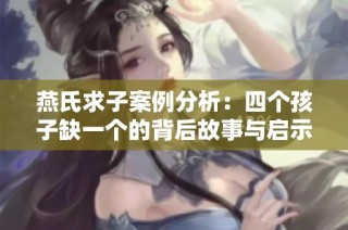 燕氏求子案例分析：四个孩子缺一个的背后故事与启示