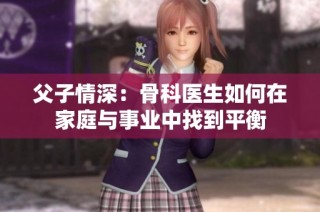 父子情深：骨科医生如何在家庭与事业中找到平衡