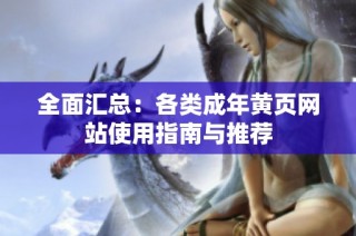 全面汇总：各类成年黄页网站使用指南与推荐