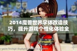 2014魔兽世界字体改造技巧，提升游戏个性化体验全攻略